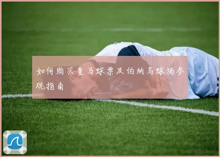 如何购买皇马球票及伯纳乌球场参观指南
