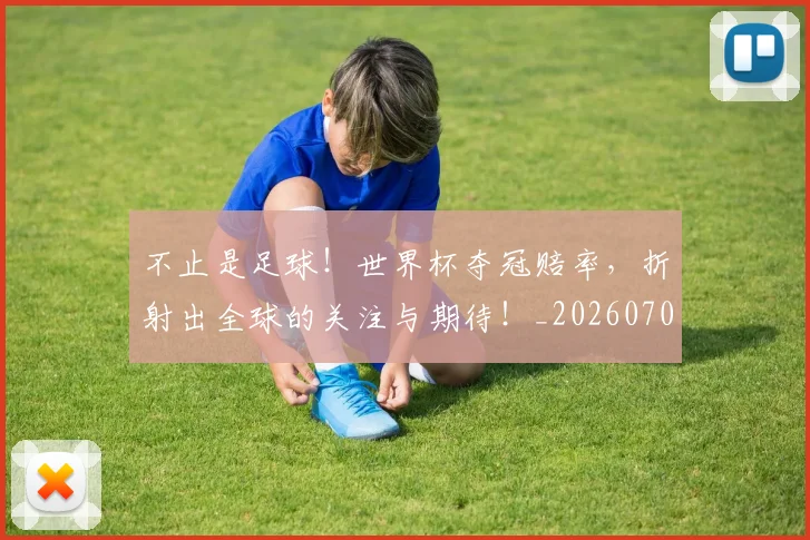 不止是足球!世界杯夺冠赔率,折射出全球的关注与期待!_20260702175151