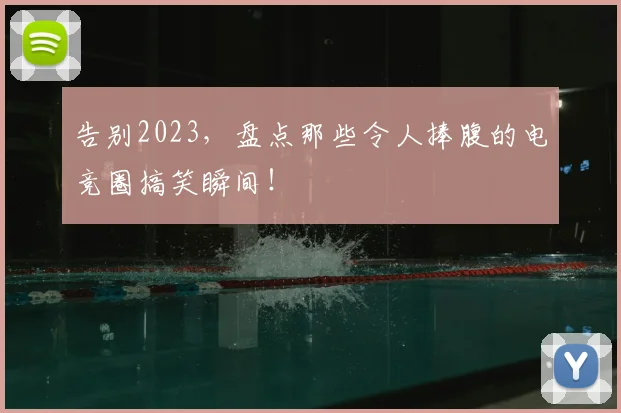 告别2023,盘点那些令人捧腹的电竞圈搞笑瞬间!