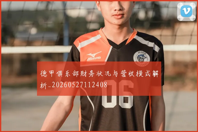 德甲俱乐部财务状况与营收模式解析_20260527112408