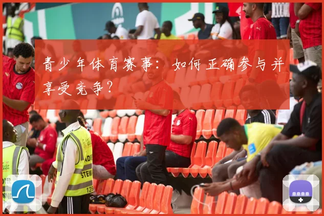 青少年体育赛事:如何正确参与并享受竞争?