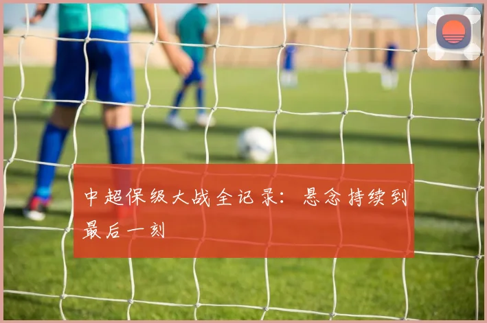 中超保级大战全记录：悬念持续到最后一刻