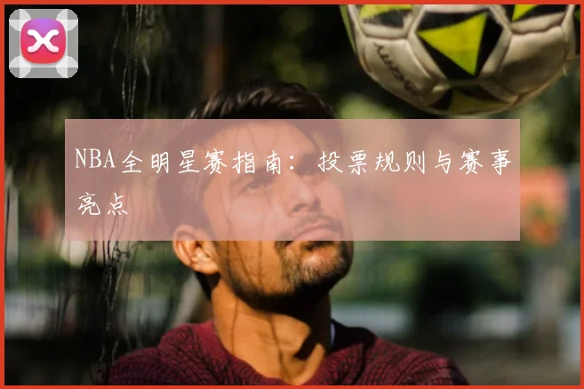 NBA全明星赛指南:投票规则与赛事亮点