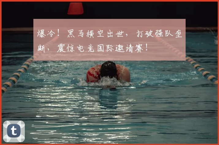 爆冷!黑马横空出世,打破强队垄断,震惊电竞国际邀请赛!