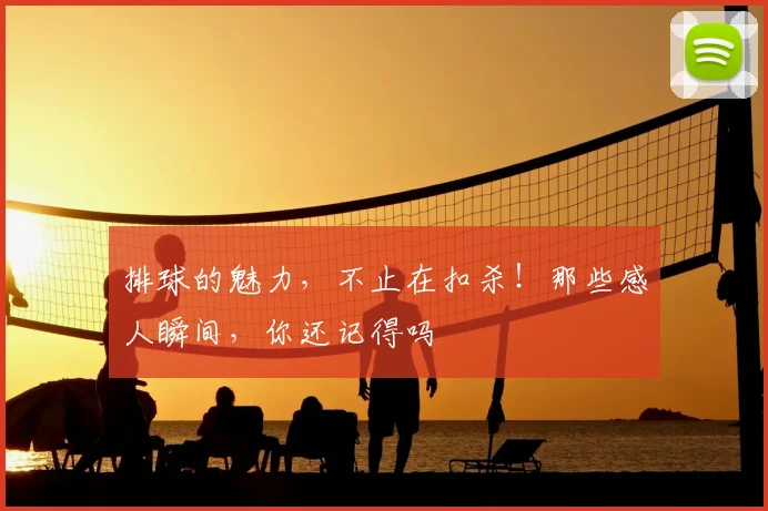 排球的魅力,不止在扣杀!那些感人瞬间,你还记得吗