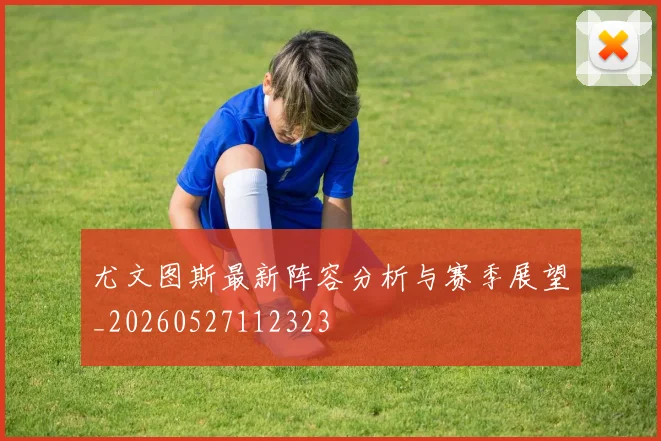 尤文图斯最新阵容分析与赛季展望_20260527112323