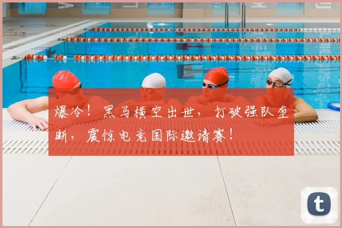 爆冷！黑马横空出世，打破强队垄断，震惊电竞国际邀请赛！