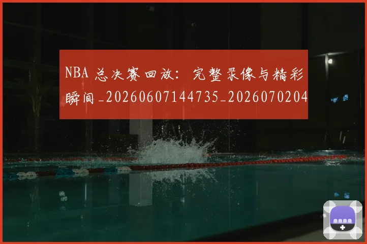 NBA 总决赛回放：完整录像与精彩瞬间_20260607144735_20260702044728