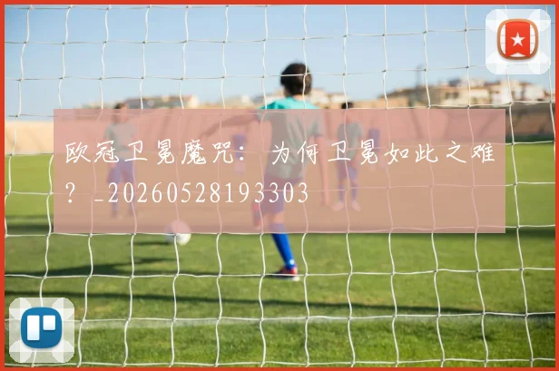 欧冠卫冕魔咒:为何卫冕如此之难?_20260528193303