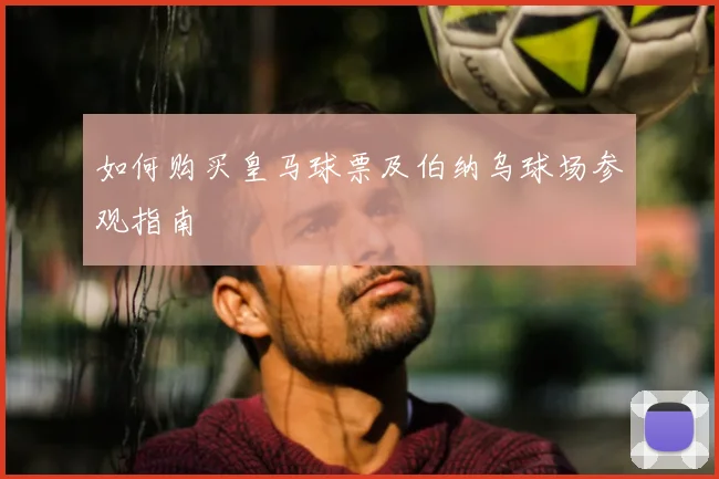 如何购买皇马球票及伯纳乌球场参观指南