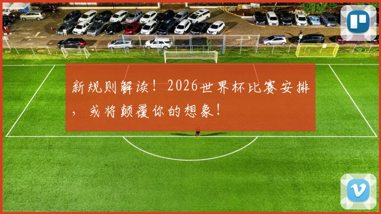 新规则解读！2026世界杯比赛安排，或将颠覆你的想象！