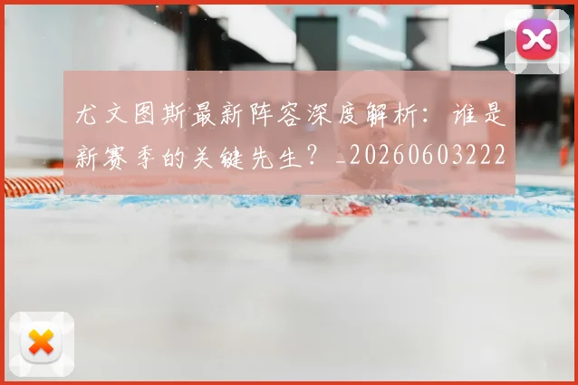 尤文图斯最新阵容深度解析：谁是新赛季的关键先生？_20260603222037