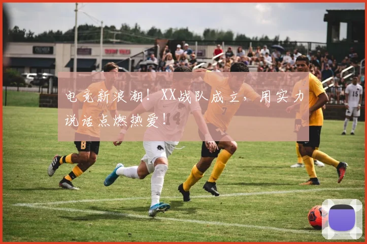 电竞新浪潮!XX战队成立,用实力说话点燃热爱!