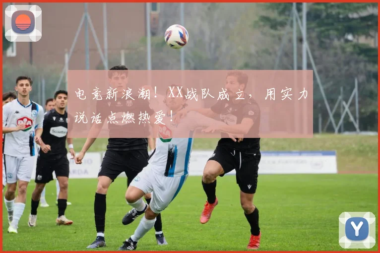 电竞新浪潮!XX战队成立,用实力说话点燃热爱!