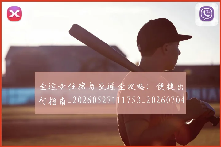 全运会住宿与交通全攻略:便捷出行指南_20260527111753_20260704171451