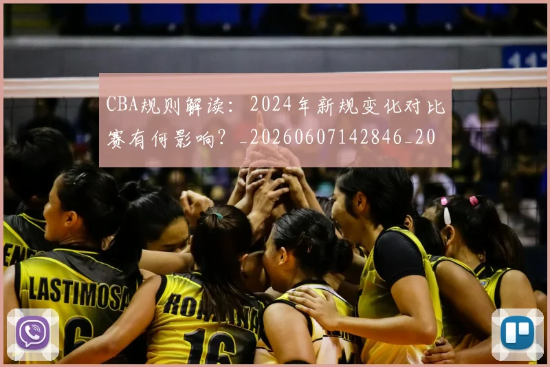 CBA规则解读:2024年新规变化对比赛有何影响?_20260607142846_20260702040926