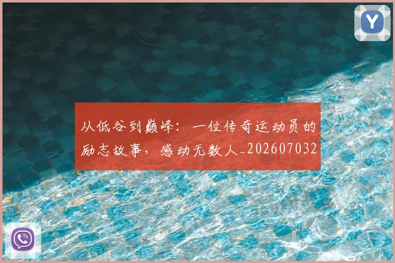 从低谷到巅峰：一位传奇运动员的励志故事，感动无数人_20260703214202